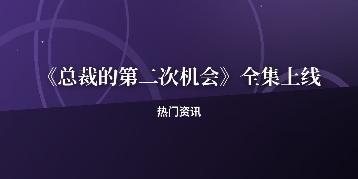 《总裁的第二次机会》全集上线,三天播放破十万