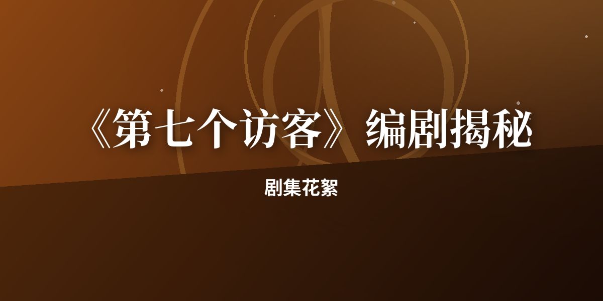 《第七个访客》编剧揭秘:结局早在第一集埋下伏笔